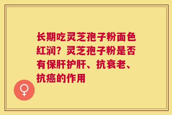 长期吃灵芝孢子粉面色红润？灵芝孢子粉是否有、抗、抗的作用