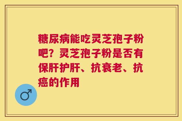 能吃灵芝孢子粉吧?灵芝孢子粉是否有、抗、抗的作用 能吃灵芝孢子粉吧?灵芝孢子粉是否有、抗、抗的作用