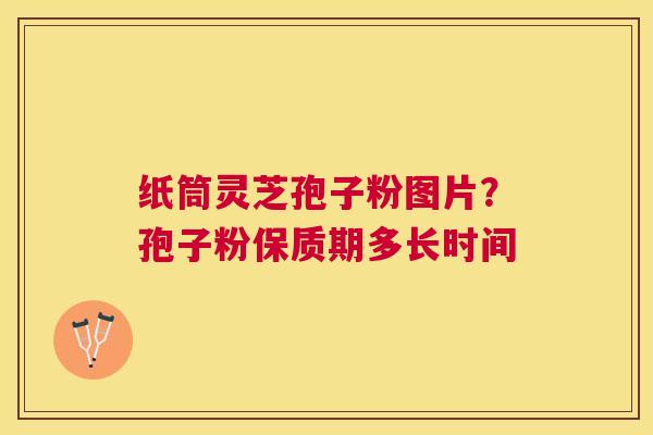 纸筒灵芝孢子粉图片？孢子粉保质期多长时间