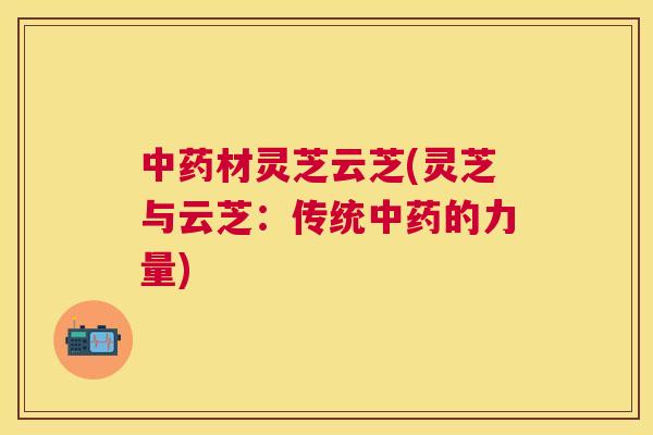 材灵芝云芝(灵芝与云芝：传统的力量)