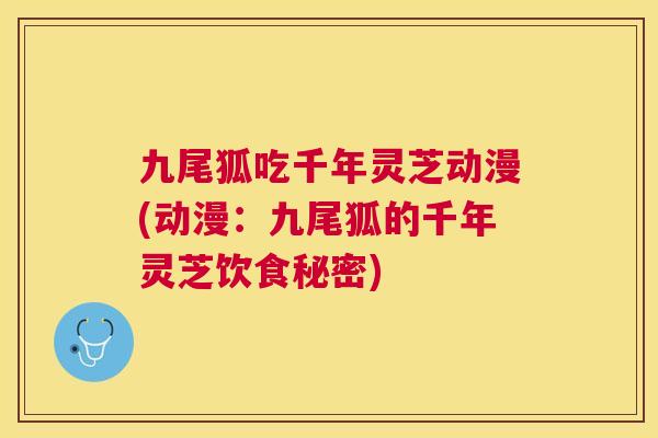 九尾狐吃千年灵芝动漫(动漫：九尾狐的千年灵芝饮食秘密)