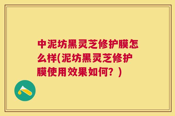 中泥坊黑灵芝修护膜怎么样(泥坊黑灵芝修护膜使用效果如何？)