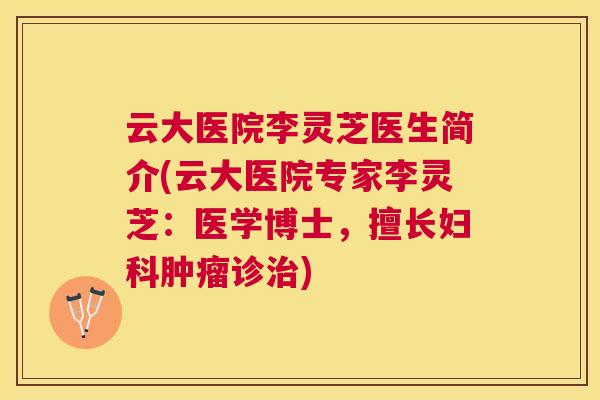 云大医院李灵芝医生简介(云大医院专家李灵芝：医学博士，擅长诊)