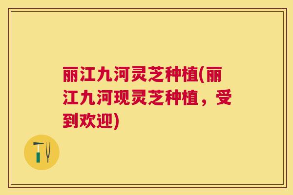 丽江九河灵芝种植(丽江九河现灵芝种植，受到欢迎)