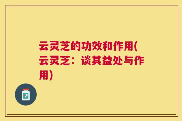 云灵芝的功效和作用(云灵芝:谈其益处与作用) 云灵芝的功效和作用(云灵芝:谈其益处与作用)