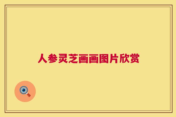 人参灵芝画画图片欣赏 人参灵芝画画图片欣赏
