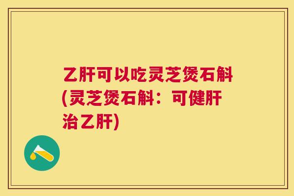 可以吃灵芝煲石斛(灵芝煲石斛:可健) 可以吃灵芝煲石斛(灵芝煲石斛:可健)
