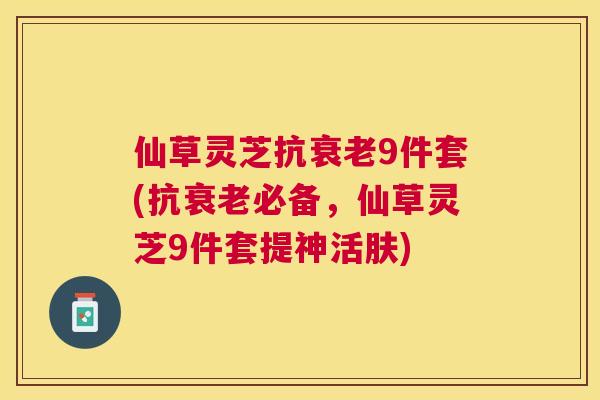 仙草灵芝抗9件套(抗必备,仙草灵芝9件套提神活肤) 仙草灵芝抗9件套(抗必备,仙草灵芝9件套提神活肤)