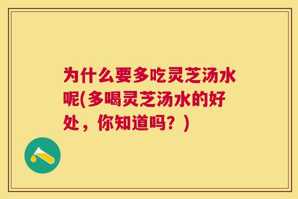为什么要多吃灵芝汤水呢(多喝灵芝汤水的好处，你知道吗？)