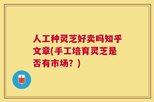 人工种灵芝好卖吗知乎文章(手工培育灵芝是否有市场?) 人工种灵芝好卖吗知乎文章(手工培育灵芝是否有市场?)