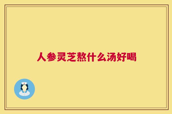 人参灵芝熬什么汤好喝