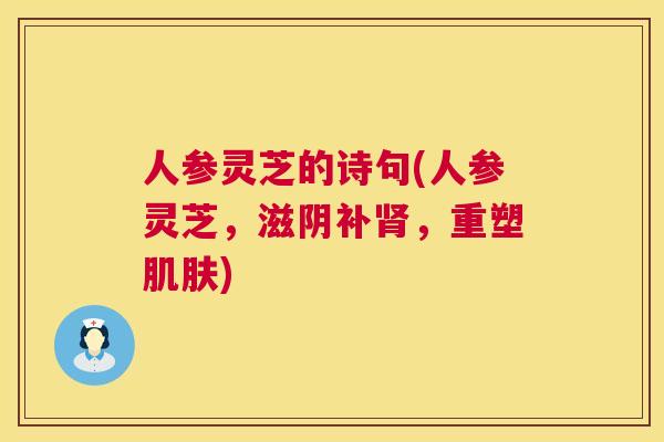 人参灵芝的诗句(人参灵芝，滋阴补，重塑)