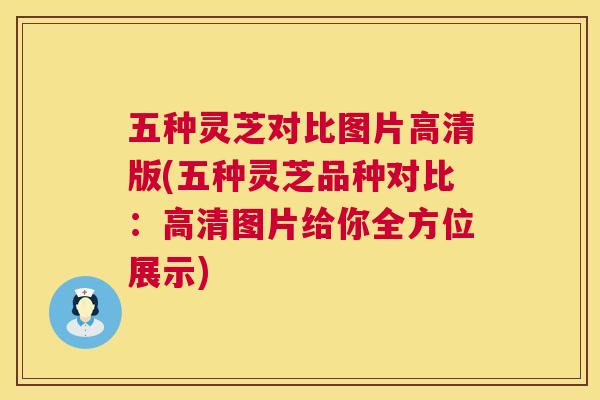 五种灵芝对比图片高清版(五种灵芝品种对比：高清图片给你全方位展示)