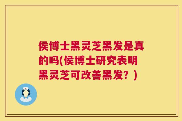 侯博士黑灵芝黑发是真的吗(侯博士研究表明黑灵芝可改善黑发？)