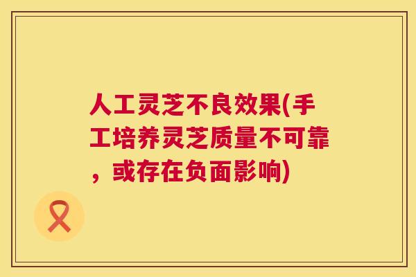 人工灵芝不良效果(手工培养灵芝质量不可靠,或存在负面影响) 人工灵芝不良效果(手工培养灵芝质量不可靠,或存在负面影响)