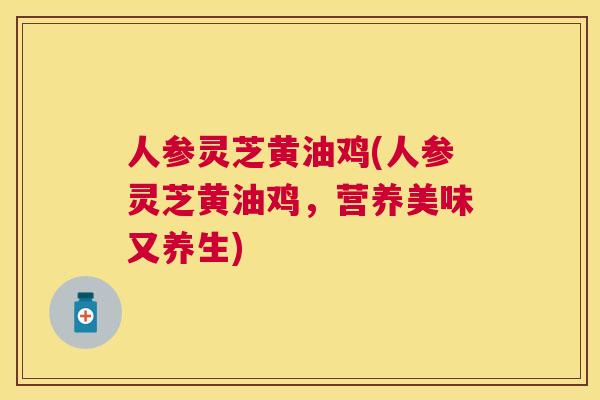 人参灵芝黄油鸡(人参灵芝黄油鸡,营养美味又养生) 人参灵芝黄油鸡(人参灵芝黄油鸡,营养美味又养生)