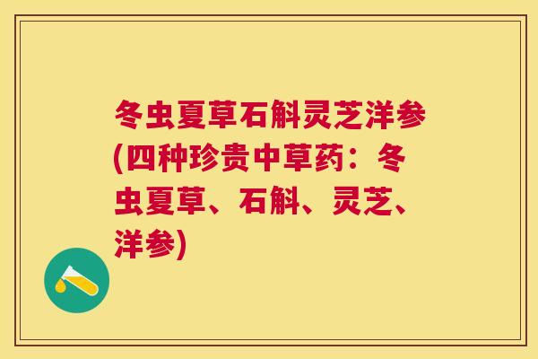 冬虫夏草石斛灵芝洋参(四种珍贵中草药:冬虫夏草、石斛、灵芝、洋参) 冬虫夏草石斛灵芝洋参(四种珍贵中草药:冬虫夏草、石斛、灵芝、洋参)