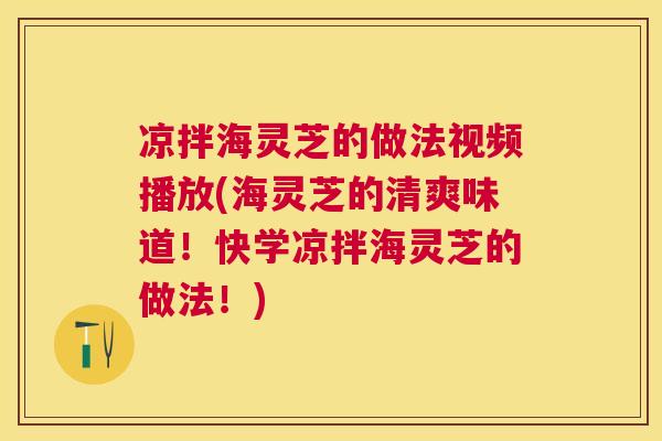 凉拌海灵芝的做法视频播放(海灵芝的清爽味道!快学凉拌海灵芝的做法!) 凉拌海灵芝的做法视频播放(海灵芝的清爽味道!快学凉拌海灵芝的做法!)