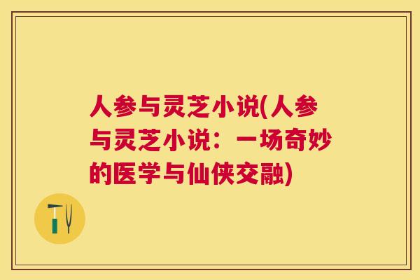 人参与灵芝小说(人参与灵芝小说：一场奇妙的医学与仙侠交融)
