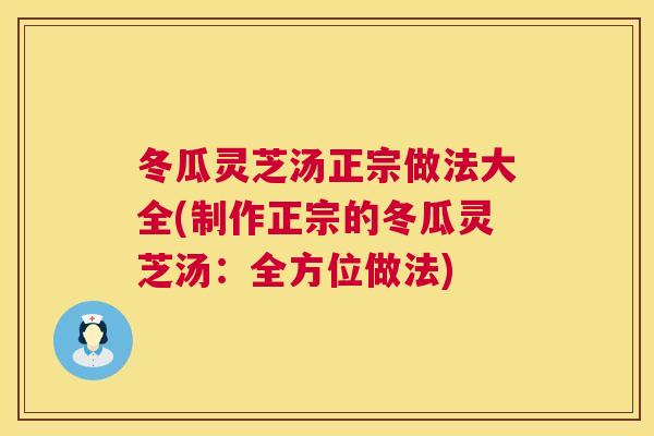 冬瓜灵芝汤正宗做法大全(制作正宗的冬瓜灵芝汤:全方位做法) 冬瓜灵芝汤正宗做法大全(制作正宗的冬瓜灵芝汤:全方位做法)