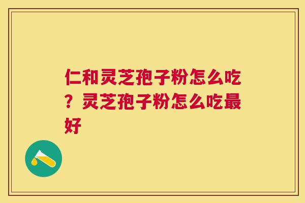 仁和灵芝孢子粉怎么吃?灵芝孢子粉怎么吃好 仁和灵芝孢子粉怎么吃?灵芝孢子粉怎么吃好