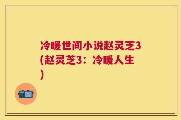 冷暖世间小说赵灵芝3(赵灵芝3:冷暖人生) 冷暖世间小说赵灵芝3(赵灵芝3:冷暖人生)