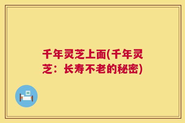 千年灵芝上面(千年灵芝：长寿不老的秘密)