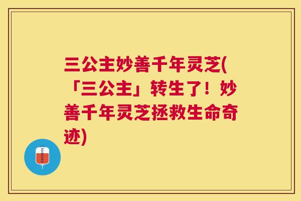 三公主妙善千年灵芝(「三公主」转生了!妙善千年灵芝拯救生命奇迹) 三公主妙善千年灵芝(「三公主」转生了!妙善千年灵芝拯救生命奇迹)