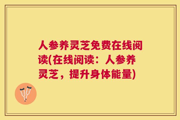 人参养灵芝免费在线阅读(在线阅读:人参养灵芝,提升身体能量) 人参养灵芝免费在线阅读(在线阅读:人参养灵芝,提升身体能量)