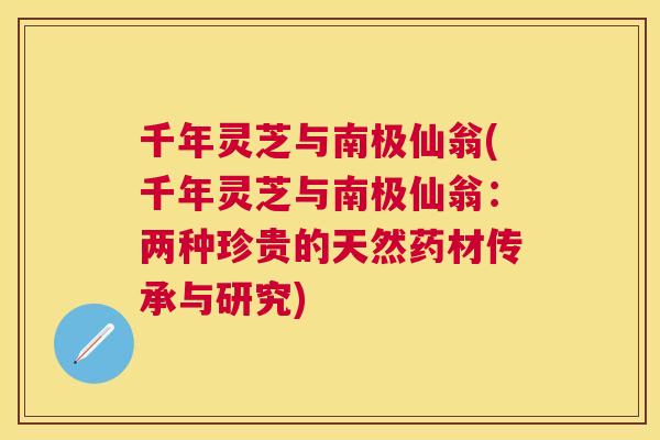 千年灵芝与南极仙翁(千年灵芝与南极仙翁：两种珍贵的天然药材传承与研究)