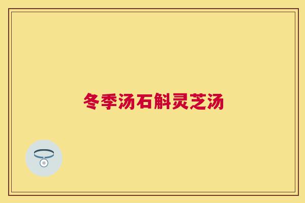 冬季汤石斛灵芝汤