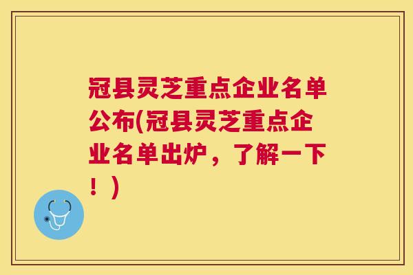 冠县灵芝重点企业名单公布(冠县灵芝重点企业名单出炉，了解一下！)