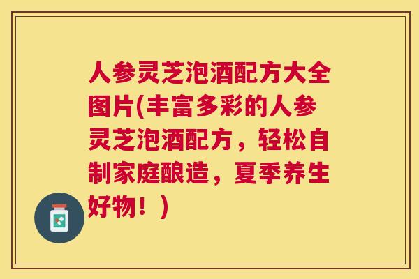 人参灵芝泡酒配方大全图片(丰富多彩的人参灵芝泡酒配方,轻松自制家庭酿造,夏季养生好物!) 人参灵芝泡酒配方大全图片(丰富多彩的人参灵芝泡酒配方,轻松自制家庭酿造,夏季养生好物!)