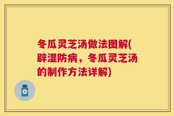 冬瓜灵芝汤做法图解(辟湿防，冬瓜灵芝汤的制作方法详解)