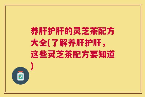 养的灵芝茶配方大全(了解养，这些灵芝茶配方要知道)