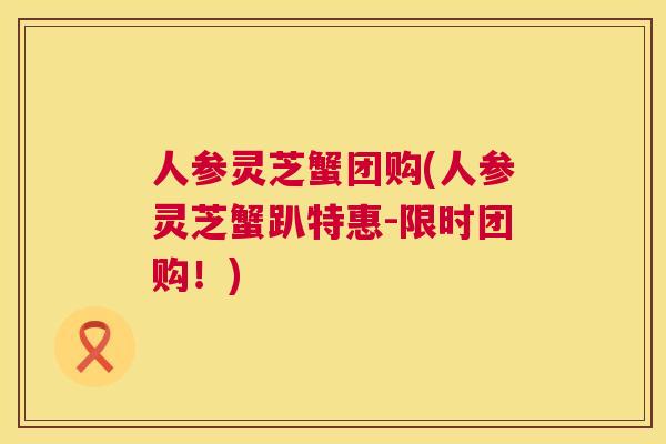 人参灵芝蟹团购(人参灵芝蟹趴特惠-限时团购!) 人参灵芝蟹团购(人参灵芝蟹趴特惠-限时团购!)