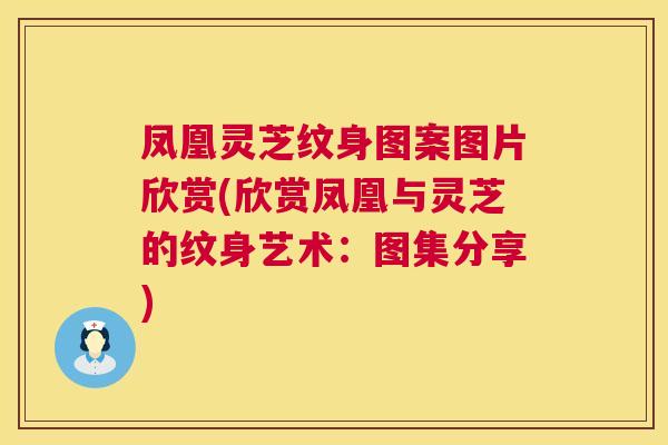 凤凰灵芝纹身图案图片欣赏(欣赏凤凰与灵芝的纹身艺术:图集分享) 凤凰灵芝纹身图案图片欣赏(欣赏凤凰与灵芝的纹身艺术:图集分享)