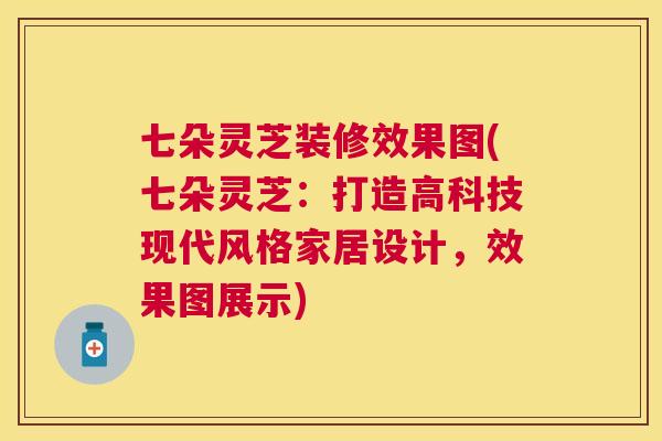 七朵灵芝装修效果图(七朵灵芝:打造高科技现代风格家居设计,效果图展示) 七朵灵芝装修效果图(七朵灵芝:打造高科技现代风格家居设计,效果图展示)