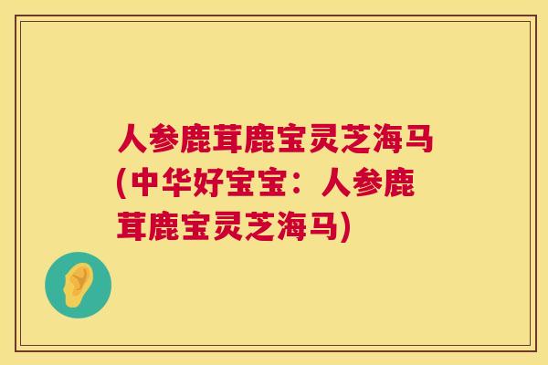 人参鹿茸鹿宝灵芝海马(中华好宝宝：人参鹿茸鹿宝灵芝海马)