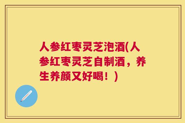 人参红枣灵芝泡酒(人参红枣灵芝自制酒，养生养颜又好喝！)