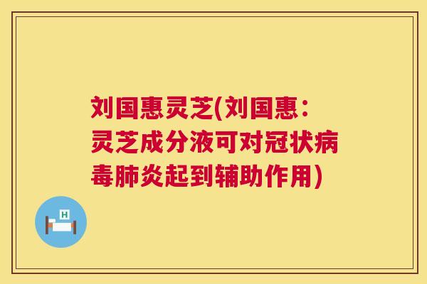 刘国惠灵芝(刘国惠：灵芝成分液可对冠状炎起到辅助作用)