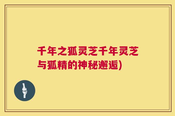 千年之狐灵芝千年灵芝与狐精的神秘邂逅)