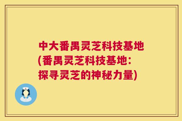 中大番禺灵芝科技基地(番禺灵芝科技基地：探寻灵芝的神秘力量)