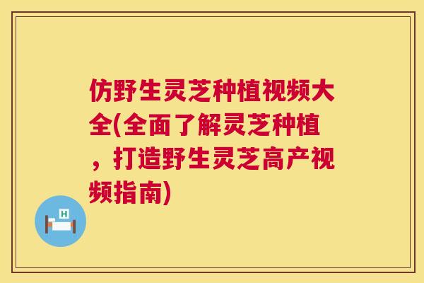 仿野生灵芝种植视频大全(全面了解灵芝种植，打造野生灵芝高产视频指南)