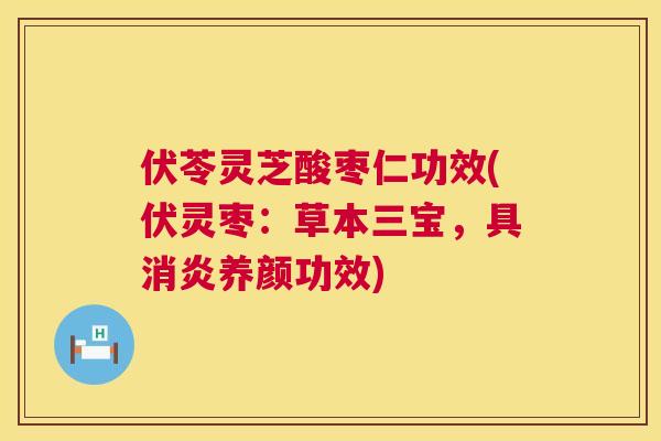 伏苓灵芝酸枣仁功效(伏灵枣：草本三宝，具养颜功效)