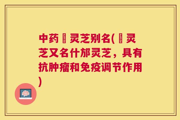 邚灵芝别名(邚灵芝又名什邡灵芝，具有抗和免疫调节作用)