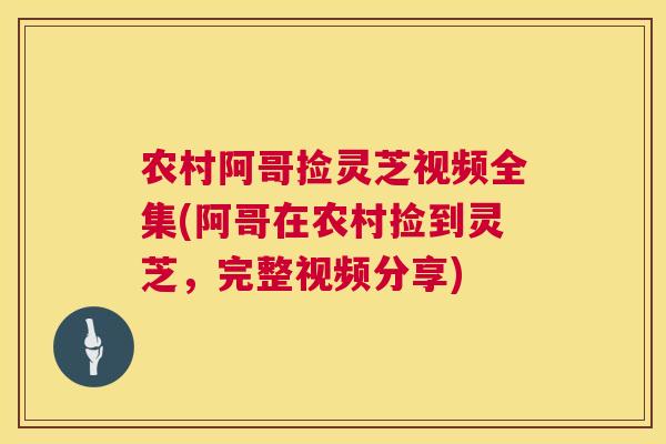 农村阿哥捡灵芝视频全集(阿哥在农村捡到灵芝，完整视频分享)