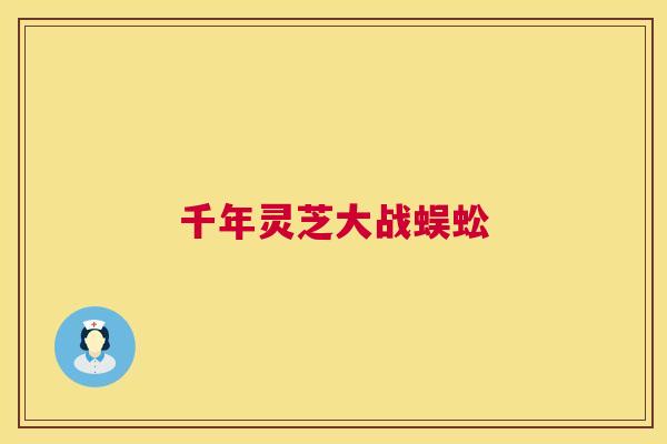 千年灵芝大战蜈蚣