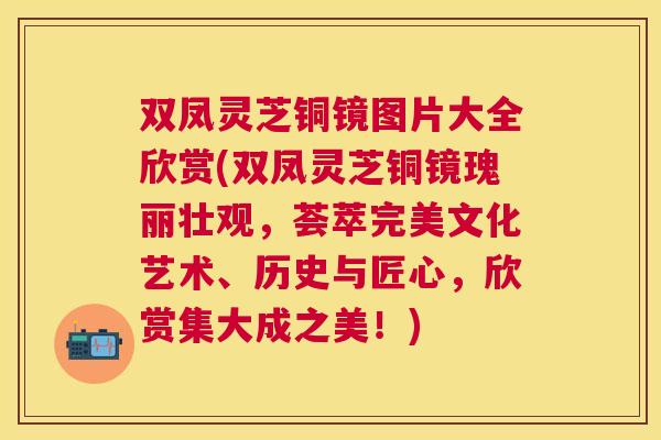 双凤灵芝铜镜图片大全欣赏(双凤灵芝铜镜瑰丽壮观，荟萃完美文化艺术、历史与匠心，欣赏集大成之美！)