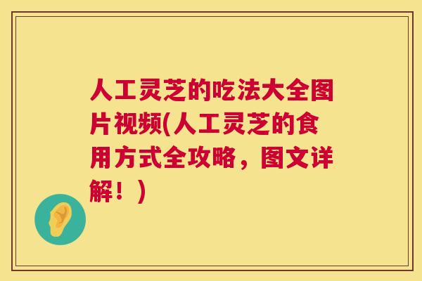 人工灵芝的吃法大全图片视频(人工灵芝的食用方式全攻略,图文详解!) 人工灵芝的吃法大全图片视频(人工灵芝的食用方式全攻略,图文详解!)